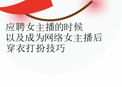 应聘女主播的时候以及成为网络女主播后的穿衣打扮技巧